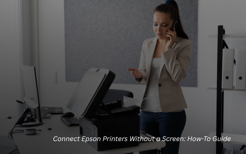 Connect Epson Printers Without a Screen: How-To Guide
